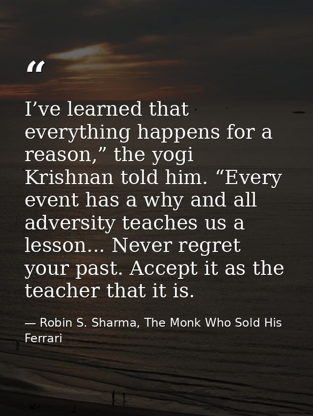 I’ve learned that everything happens for a reason,” the yogi Krishnan told him. “Every event has a why and all adversity — Robin S. Sharma, The Monk Who Sold His Ferrari