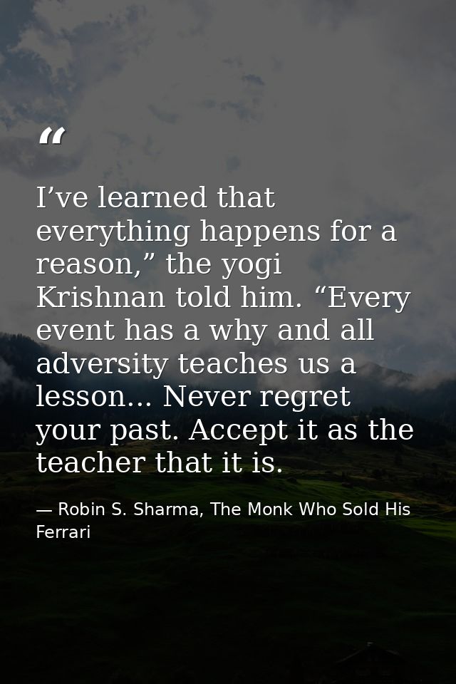 I’ve learned that everything happens for a reason,” the yogi Krishnan told him. “Every event has a why and all adversity — Robin S. Sharma, The Monk Who Sold His Ferrari