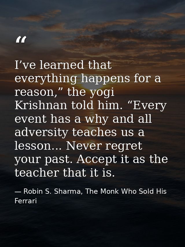 I’ve learned that everything happens for a reason,” the yogi Krishnan told him. “Every event has a why and all adversity — Robin S. Sharma, The Monk Who Sold His Ferrari