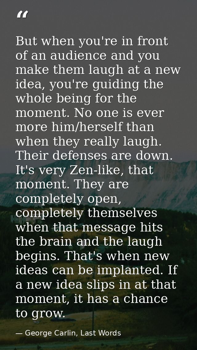 But when you're in front of an audience and you make them laugh at a new idea, you're guiding the whole being for the mo — George Carlin, Last Words