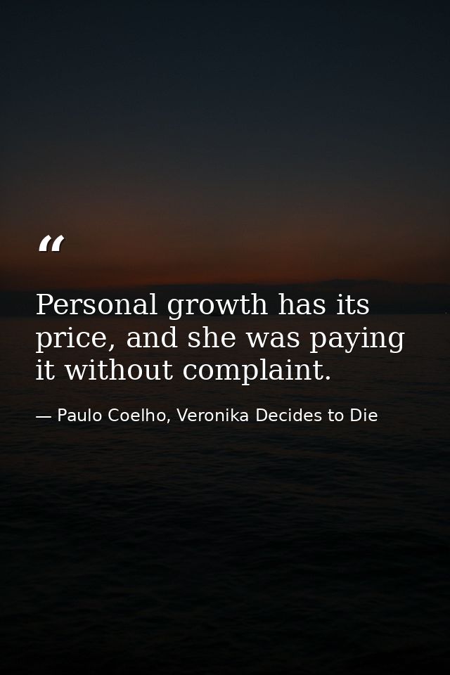 Personal growth has its price, and she was paying it without complaint. — Paulo Coelho, Veronika Decides to Die
