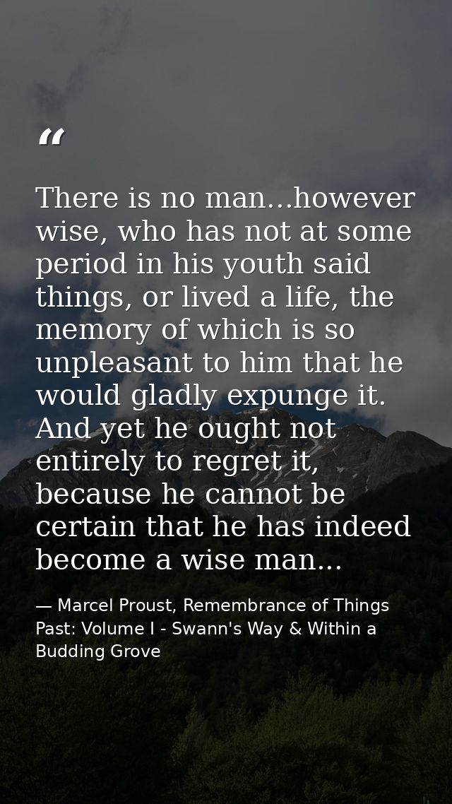 There is no man...however wise, who has not at some period in his youth said things, or lived a life, the memory of whic — Marcel Proust, Remembrance of Things Past: Volume I - Swann's Way & Within a Budding Grove