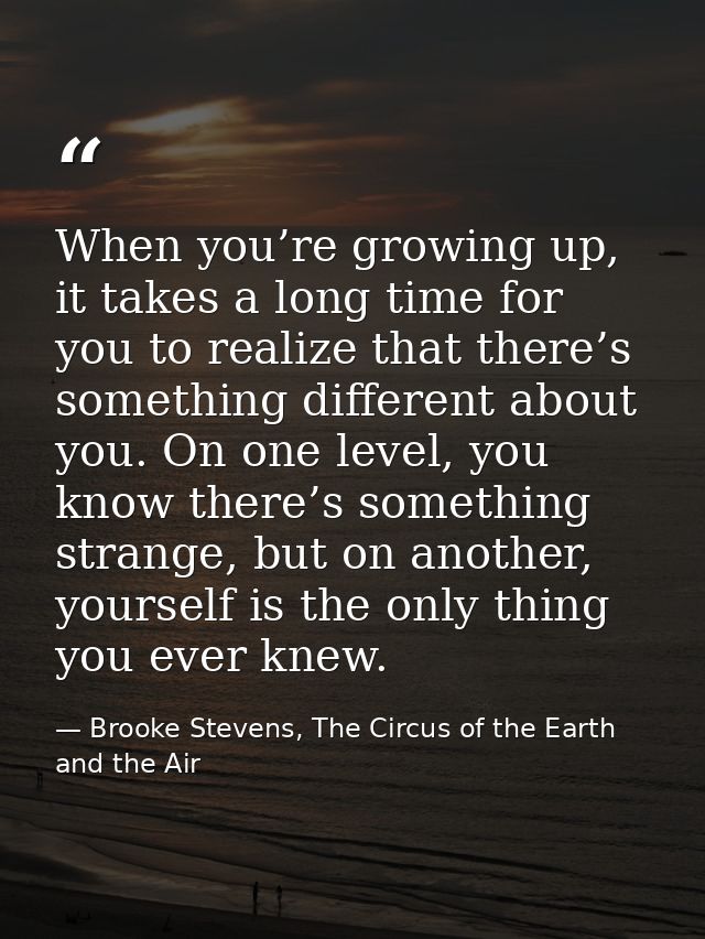 When you’re growing up, it takes a long time for you to realize that there’s something different about you. On one level — Brooke Stevens, The Circus of the Earth and the Air