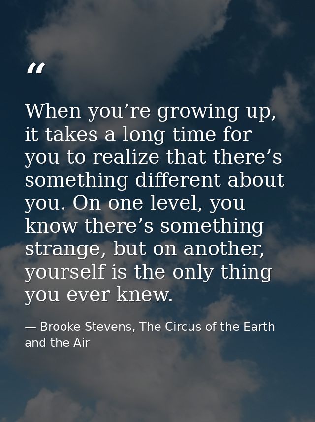 When you’re growing up, it takes a long time for you to realize that there’s something different about you. On one level — Brooke Stevens, The Circus of the Earth and the Air