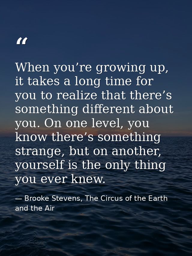 When you’re growing up, it takes a long time for you to realize that there’s something different about you. On one level — Brooke Stevens, The Circus of the Earth and the Air