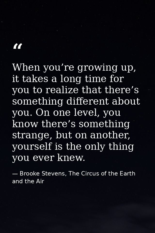 When you’re growing up, it takes a long time for you to realize that there’s something different about you. On one level — Brooke Stevens, The Circus of the Earth and the Air