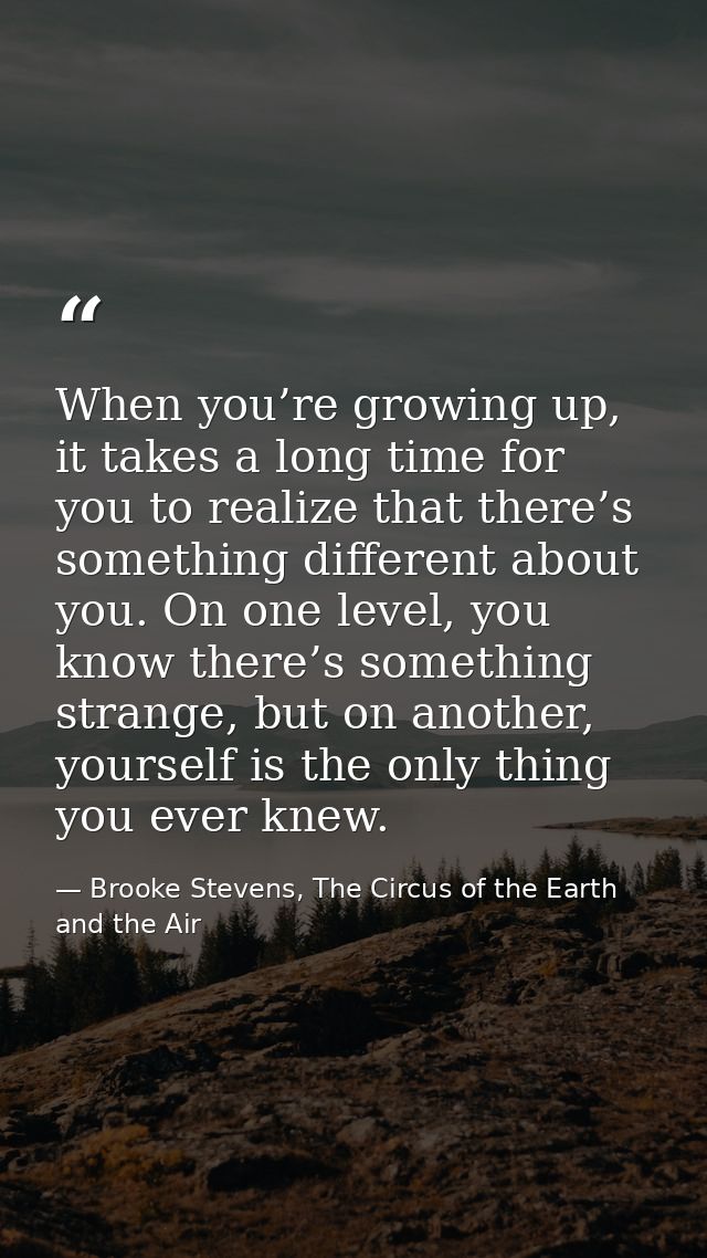 When you’re growing up, it takes a long time for you to realize that there’s something different about you. On one level — Brooke Stevens, The Circus of the Earth and the Air