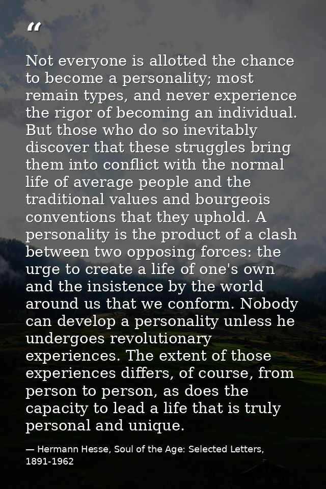 Not everyone is allotted the chance to become a personality; most remain types, and never experience the rigor of becomi — Hermann Hesse, Soul of the Age: Selected Letters, 1891-1962