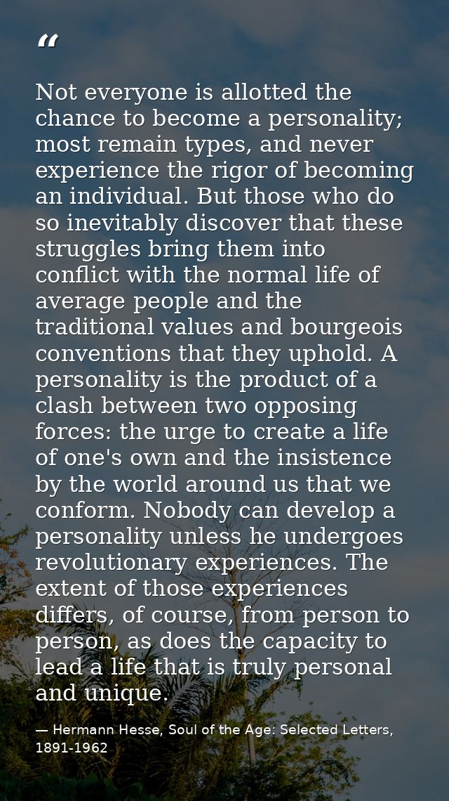 Not everyone is allotted the chance to become a personality; most remain types, and never experience the rigor of becomi — Hermann Hesse, Soul of the Age: Selected Letters, 1891-1962