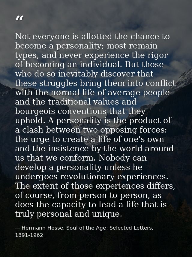 Not everyone is allotted the chance to become a personality; most remain types, and never experience the rigor of becomi — Hermann Hesse, Soul of the Age: Selected Letters, 1891-1962