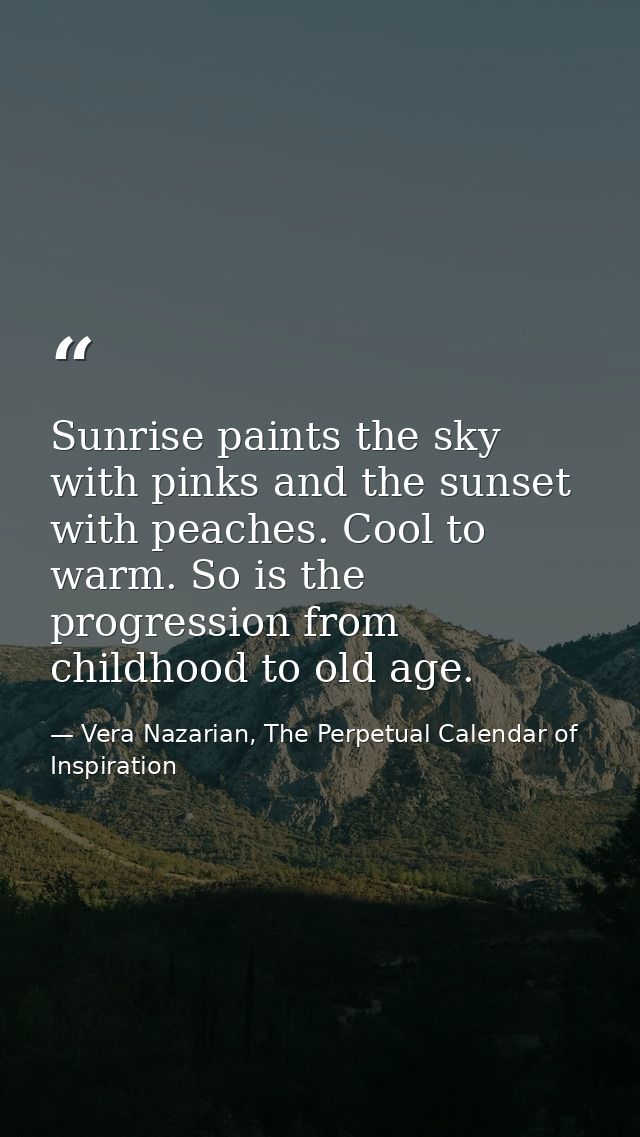Sunrise paints the sky with pinks and the sunset with peaches. Cool to warm. So is the progression from childhood to old — Vera Nazarian, The Perpetual Calendar of Inspiration