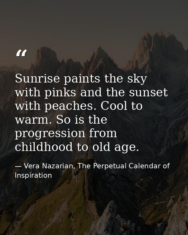 Sunrise paints the sky with pinks and the sunset with peaches. Cool to warm. So is the progression from childhood to old — Vera Nazarian, The Perpetual Calendar of Inspiration