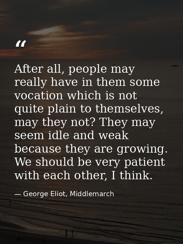 After all, people may really have in them some vocation which is not quite plain to themselves, may they not? They may s — George Eliot, Middlemarch
