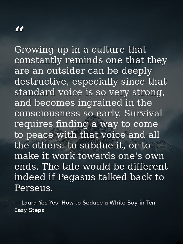 Growing up in a culture that constantly reminds one that they are an outsider can be deeply destructive, especially sinc — Laura Yes Yes, How to Seduce a White Boy in Ten Easy Steps
