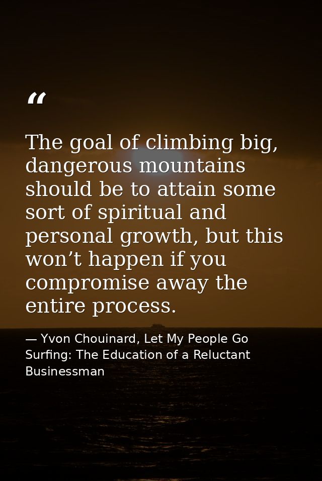 The goal of climbing big, dangerous mountains should be to attain some sort of spiritual and personal growth, but this w — Yvon Chouinard, Let My People Go Surfing: The Education of a Reluctant Businessman