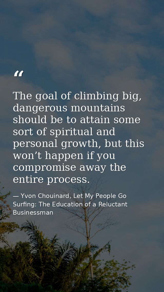 The goal of climbing big, dangerous mountains should be to attain some sort of spiritual and personal growth, but this w — Yvon Chouinard, Let My People Go Surfing: The Education of a Reluctant Businessman
