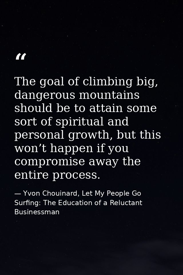 The goal of climbing big, dangerous mountains should be to attain some sort of spiritual and personal growth, but this w — Yvon Chouinard, Let My People Go Surfing: The Education of a Reluctant Businessman