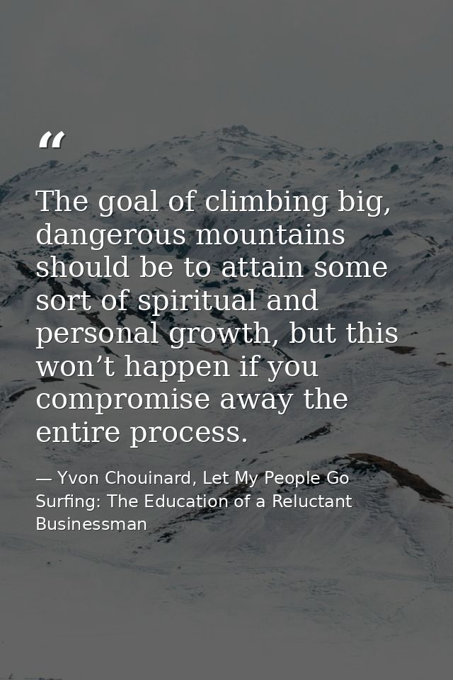 The goal of climbing big, dangerous mountains should be to attain some sort of spiritual and personal growth, but this w — Yvon Chouinard, Let My People Go Surfing: The Education of a Reluctant Businessman