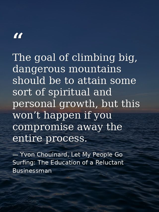 The goal of climbing big, dangerous mountains should be to attain some sort of spiritual and personal growth, but this w — Yvon Chouinard, Let My People Go Surfing: The Education of a Reluctant Businessman