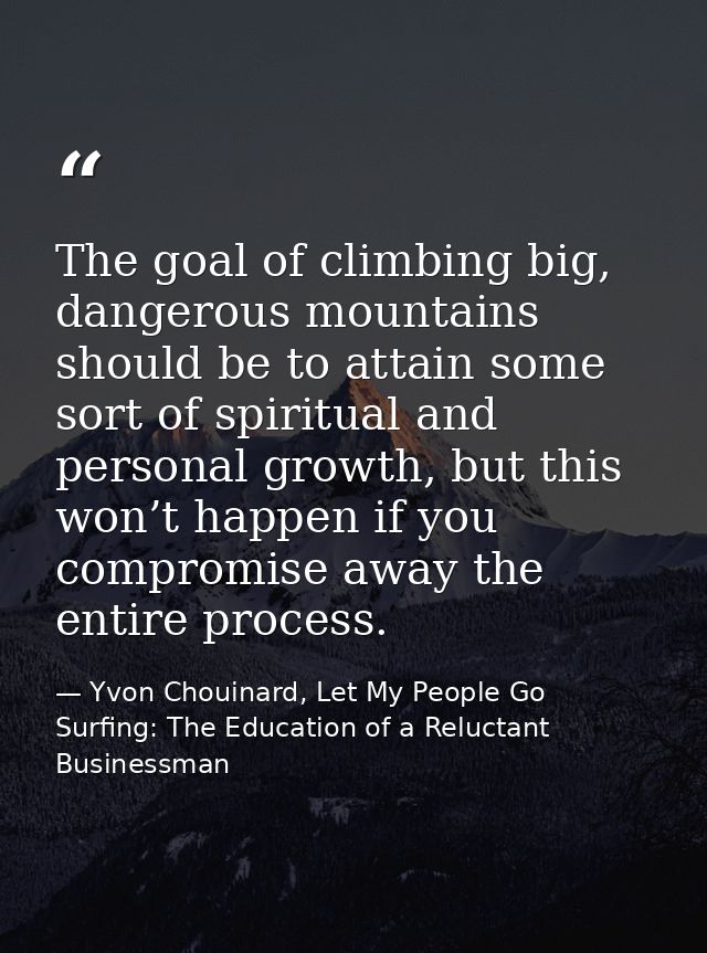 The goal of climbing big, dangerous mountains should be to attain some sort of spiritual and personal growth, but this w — Yvon Chouinard, Let My People Go Surfing: The Education of a Reluctant Businessman