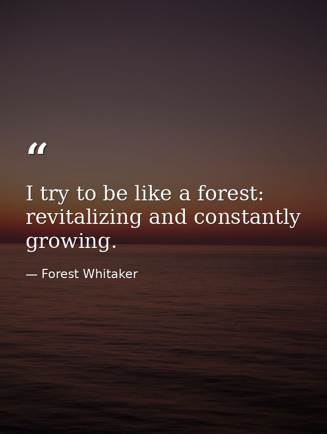 I try to be like a forest: revitalizing and constantly growing. — Forest Whitaker