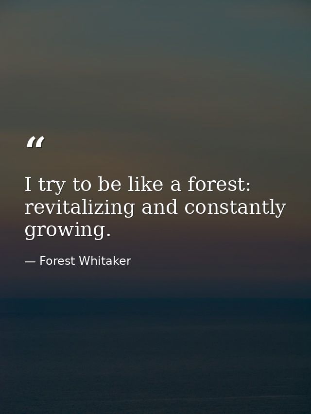 I try to be like a forest: revitalizing and constantly growing. — Forest Whitaker