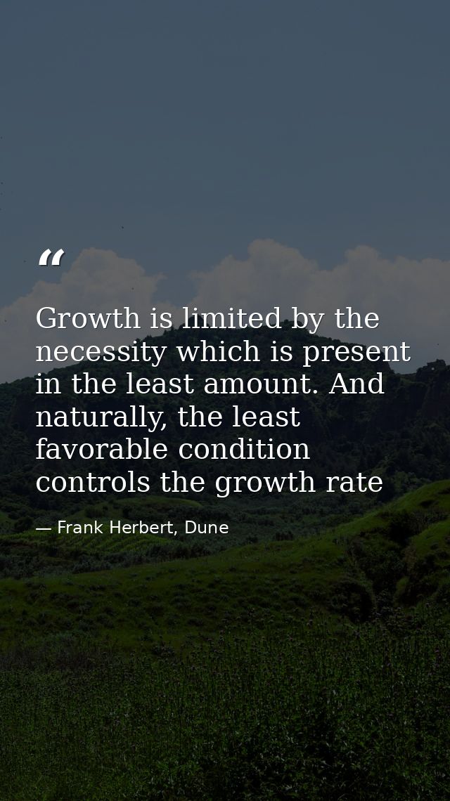 Growth is limited by the necessity which is present in the least amount. And naturally, the least favorable condition co — Frank Herbert, Dune