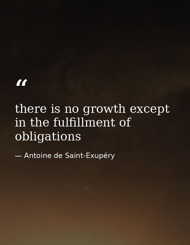 there is no growth except in the fulfillment of obligations — Antoine de Saint-Exupéry