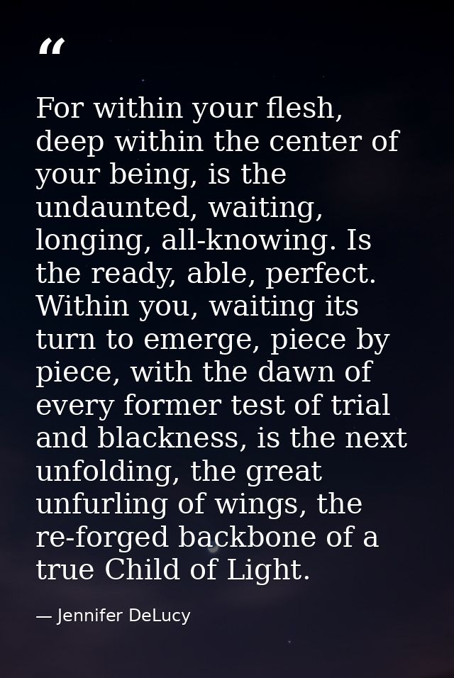 For within your flesh, deep within the center of your being, is the undaunted, waiting, longing, all-knowing. Is the rea — Jennifer DeLucy
