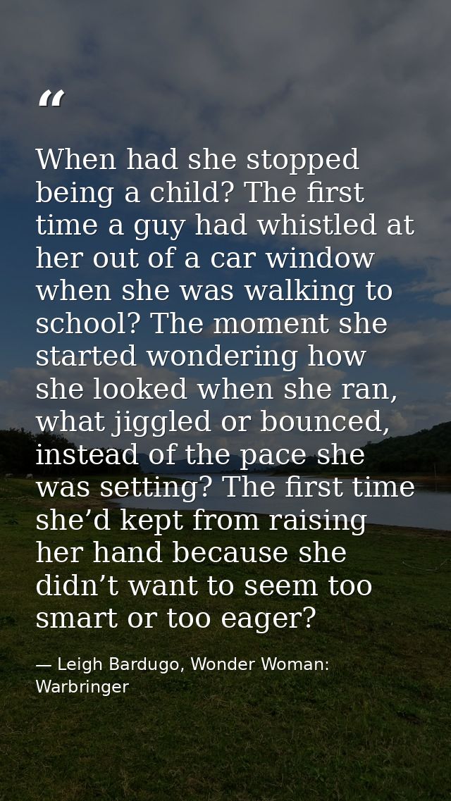 When had she stopped being a child? The first time a guy had whistled at her out of a car window when she was walking to — Leigh Bardugo, Wonder Woman: Warbringer
