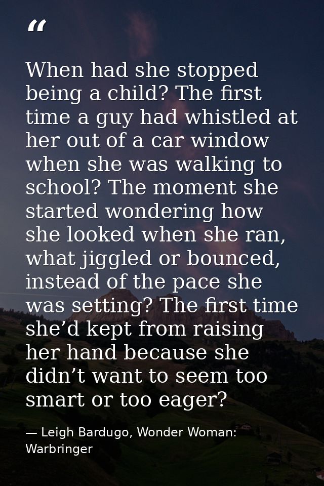 When had she stopped being a child? The first time a guy had whistled at her out of a car window when she was walking to — Leigh Bardugo, Wonder Woman: Warbringer