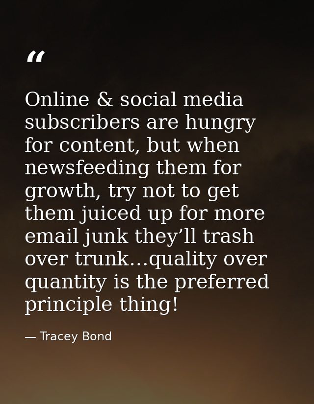 Online & social media subscribers are hungry for content, but when newsfeeding them for growth, try not to get them juic — Tracey Bond