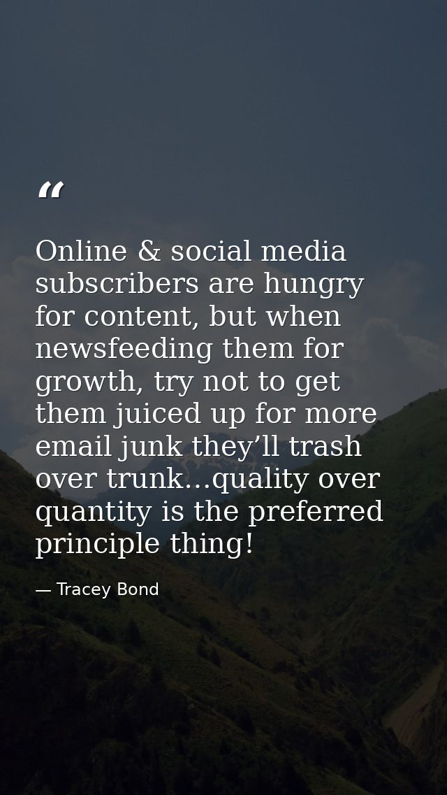 Online & social media subscribers are hungry for content, but when newsfeeding them for growth, try not to get them juic — Tracey Bond