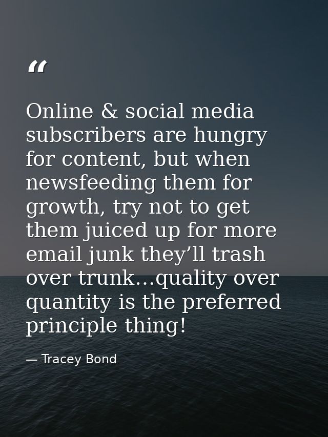 Online & social media subscribers are hungry for content, but when newsfeeding them for growth, try not to get them juic — Tracey Bond