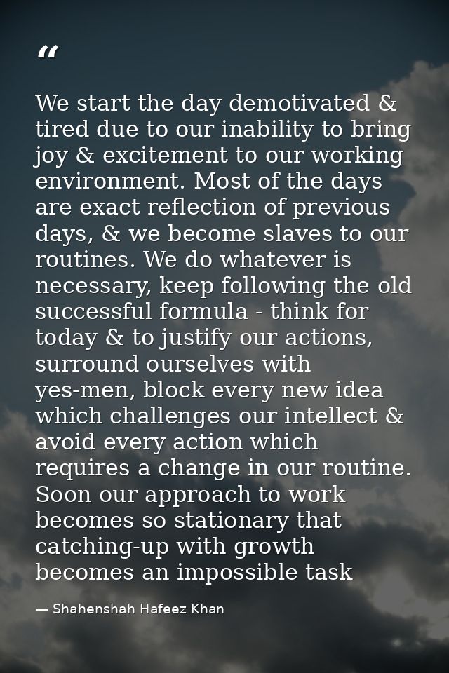 We start the day demotivated & tired due to our inability to bring joy & excitement to our working environment. Most of  — Shahenshah Hafeez Khan