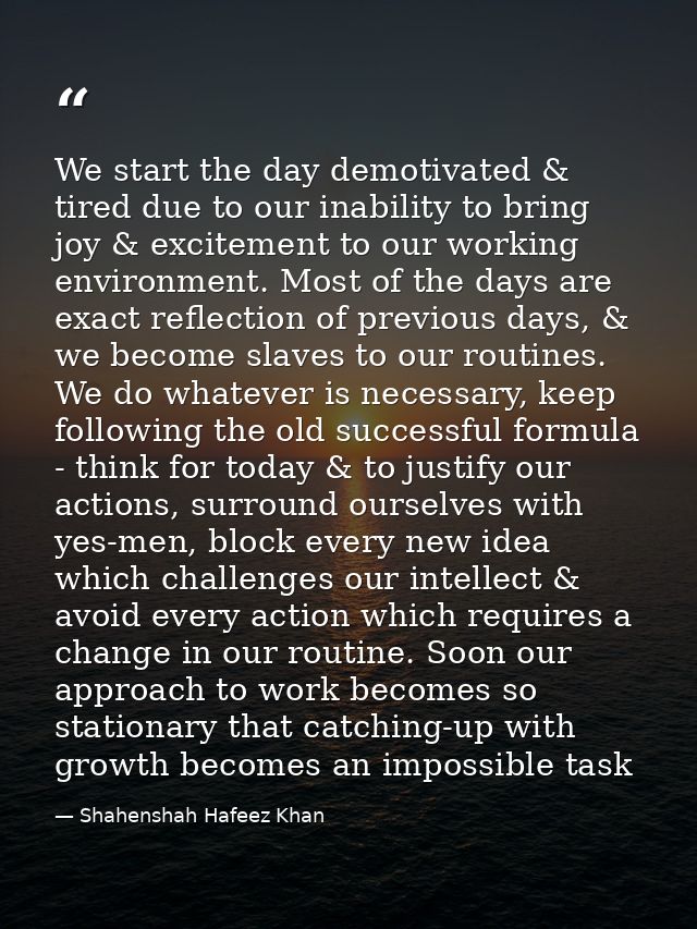 We start the day demotivated & tired due to our inability to bring joy & excitement to our working environment. Most of  — Shahenshah Hafeez Khan
