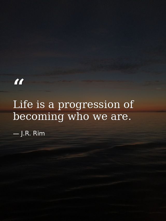 Life is a progression of becoming who we are. — J.R. Rim
