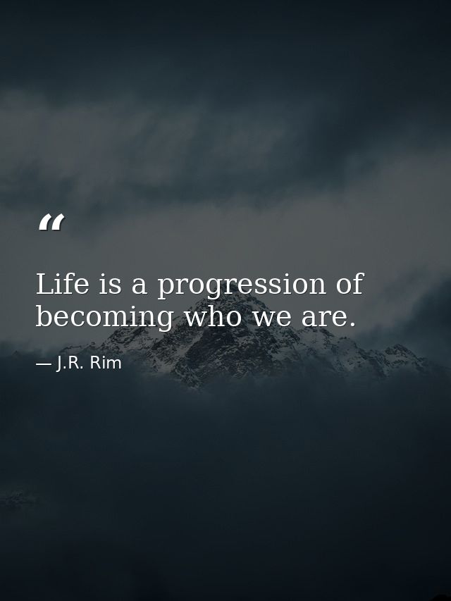 Life is a progression of becoming who we are. — J.R. Rim