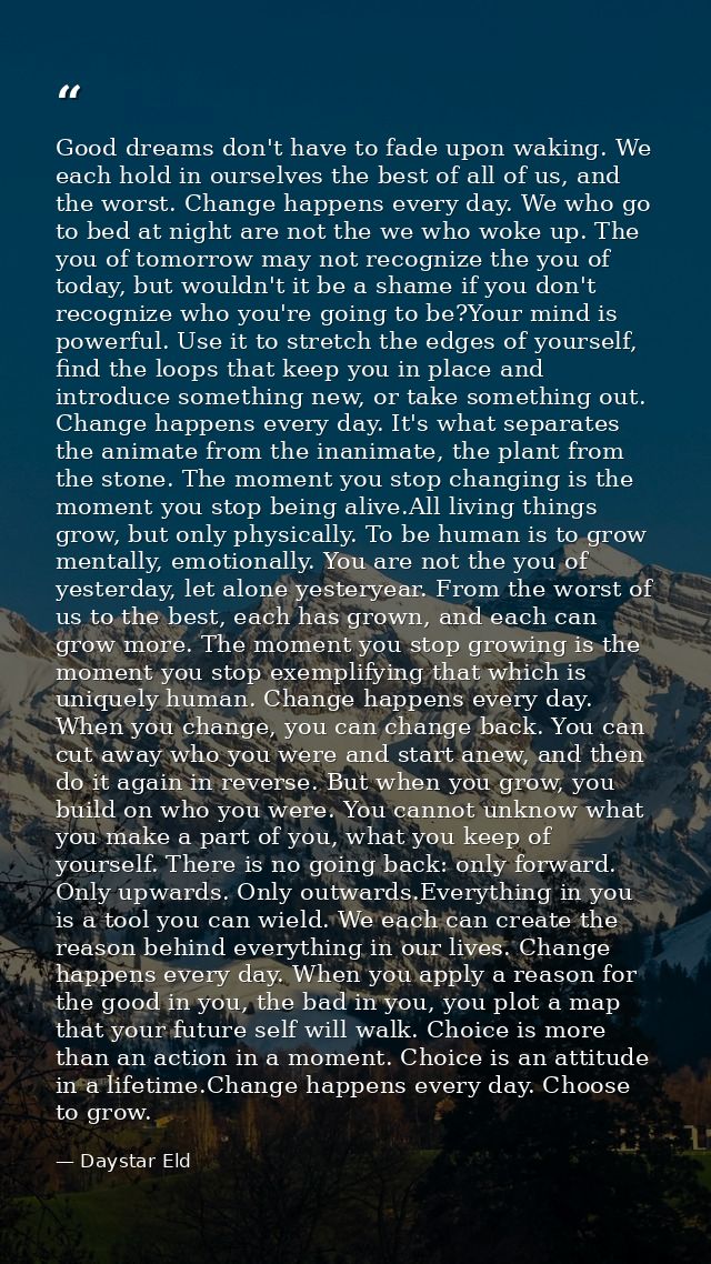 Good dreams don't have to fade upon waking. We each hold in ourselves the best of all of us, and the worst. Change happe — Daystar Eld