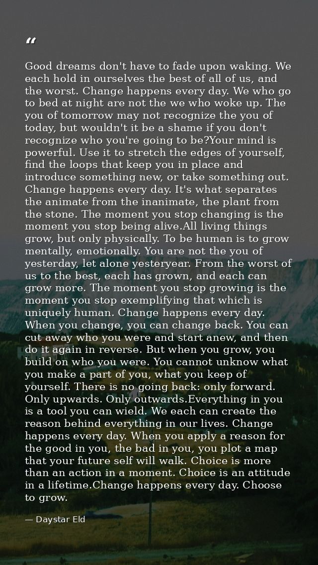 Good dreams don't have to fade upon waking. We each hold in ourselves the best of all of us, and the worst. Change happe — Daystar Eld