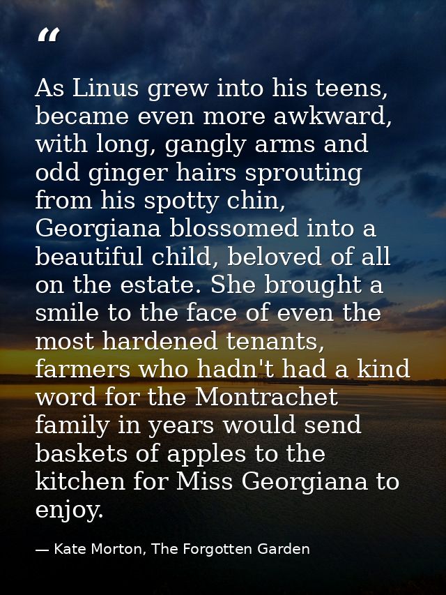 As Linus grew into his teens, became even more awkward, with long, gangly arms and odd ginger hairs sprouting from his s — Kate Morton, The Forgotten Garden
