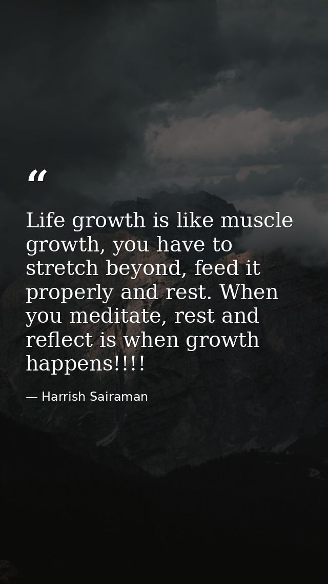 Life growth is like muscle growth, you have to stretch beyond, feed it properly and rest. When you meditate, rest and re — Harrish Sairaman