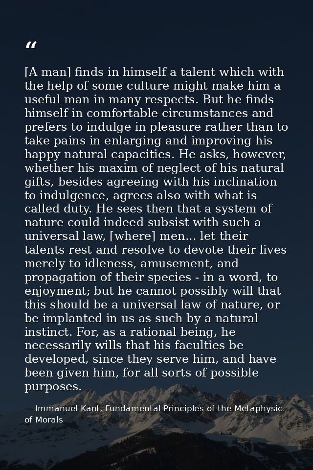 [A man] finds in himself a talent which with the help of some culture might make him a useful man in many respects. But  — Immanuel Kant, Fundamental Principles of the Metaphysic of Morals