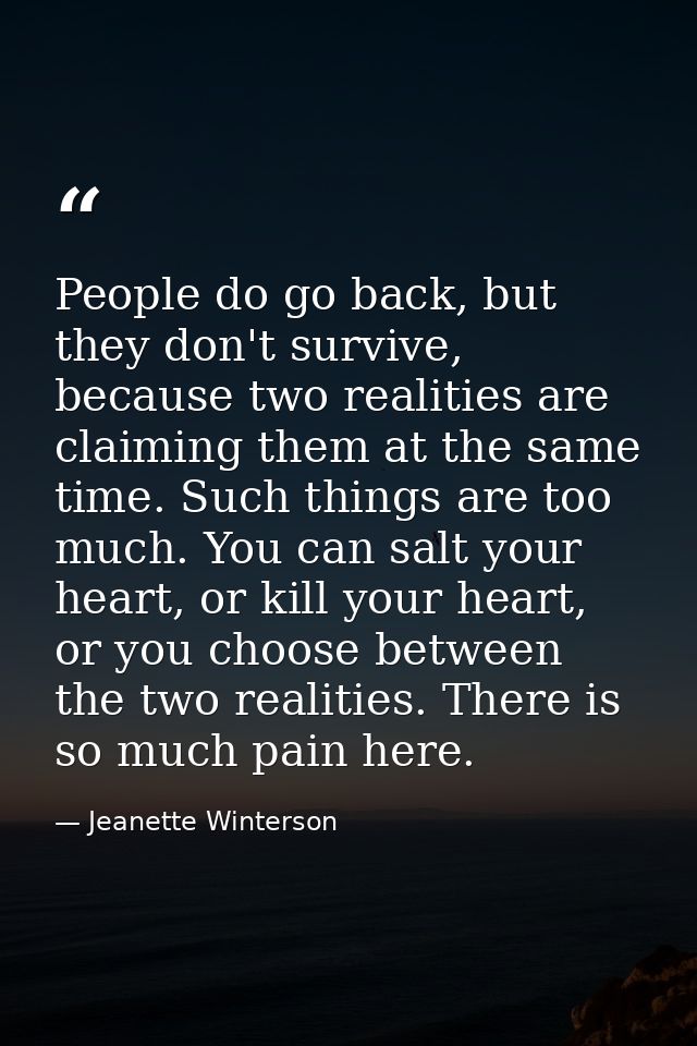 People do go back, but they don't survive, because two realities are claiming them at the same time. Such things are too — Jeanette Winterson