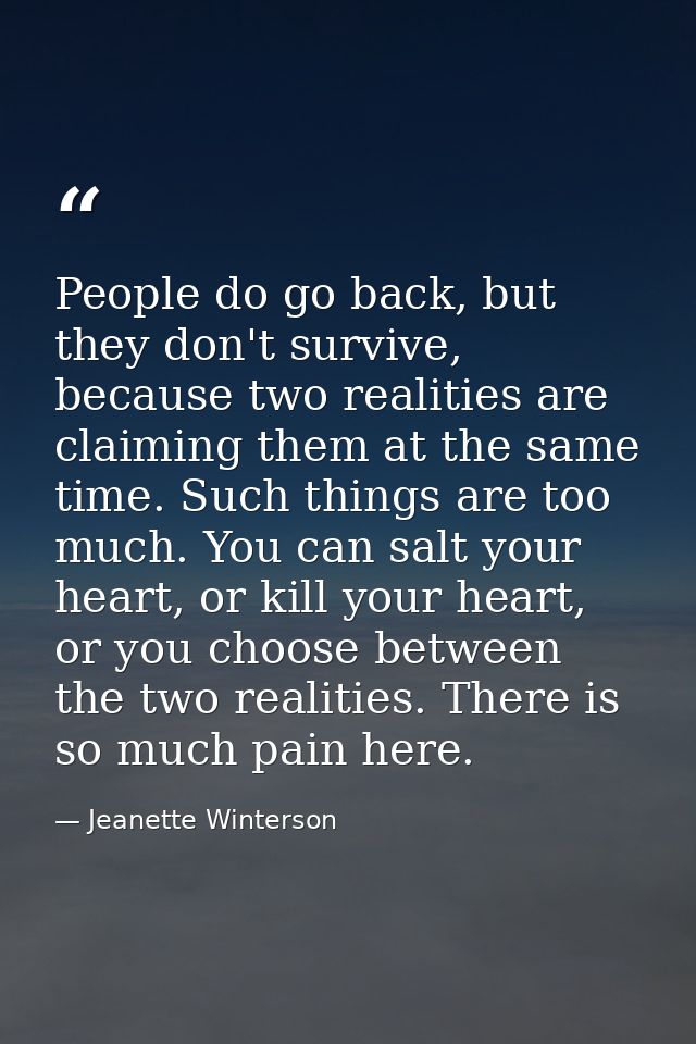 People do go back, but they don't survive, because two realities are claiming them at the same time. Such things are too — Jeanette Winterson