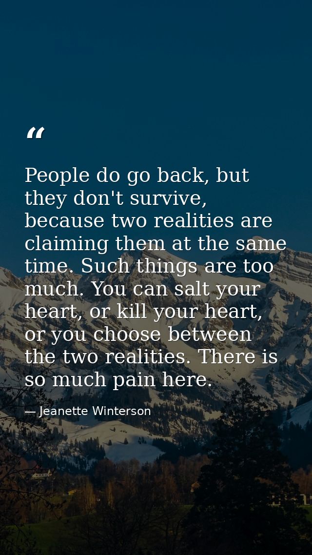 People do go back, but they don't survive, because two realities are claiming them at the same time. Such things are too — Jeanette Winterson