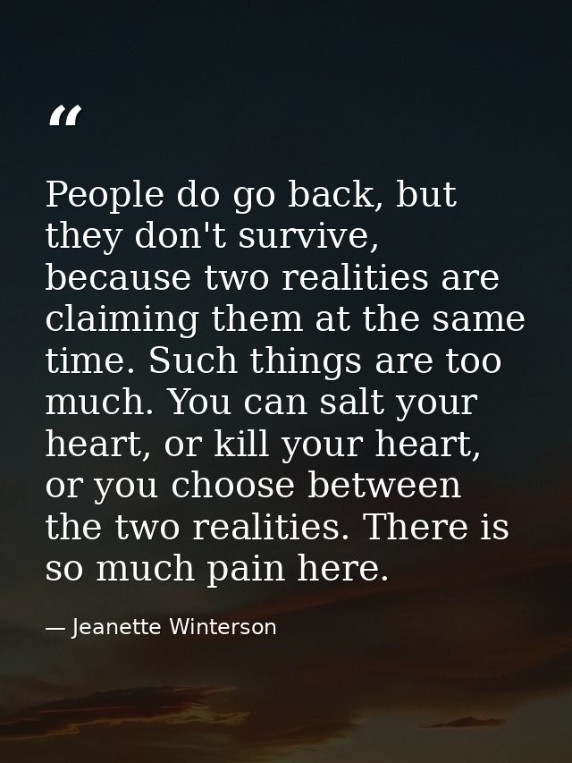 People do go back, but they don't survive, because two realities are claiming them at the same time. Such things are too — Jeanette Winterson