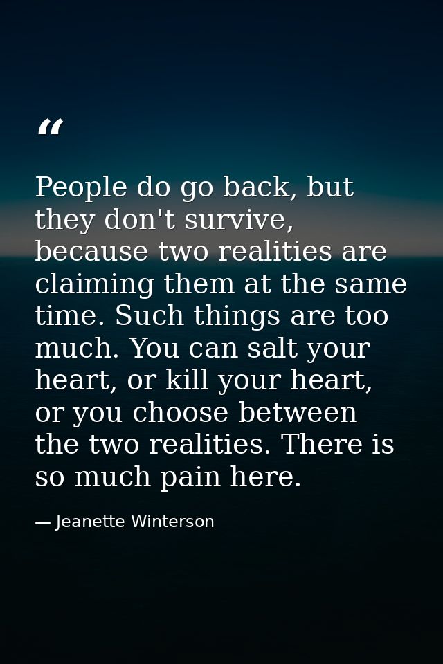 People do go back, but they don't survive, because two realities are claiming them at the same time. Such things are too — Jeanette Winterson