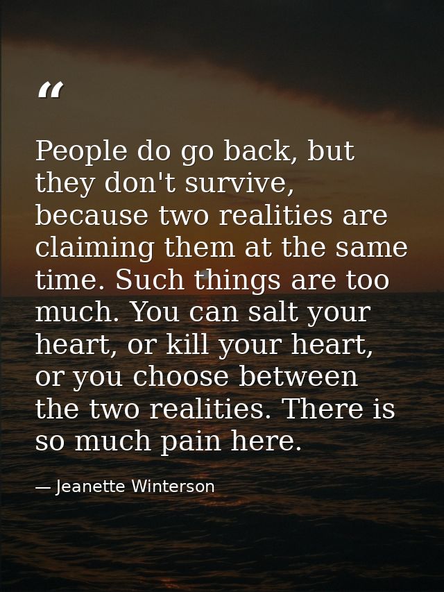 People do go back, but they don't survive, because two realities are claiming them at the same time. Such things are too — Jeanette Winterson