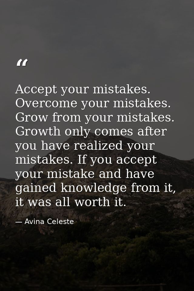 Accept your mistakes. Overcome your mistakes. Grow from your mistakes. Growth only comes after you have realized your mi — Avina Celeste